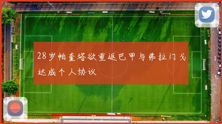 28岁帕奎塔欲重返巴甲与弗拉门戈达成个人协议