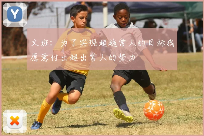 文班：为了实现超越常人的目标我愿意付出超出常人的努力