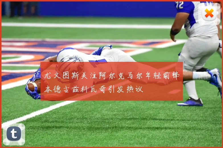 尤文图斯关注阿尔克马尔年轻前锋本德古兹科瓦奇引发热议