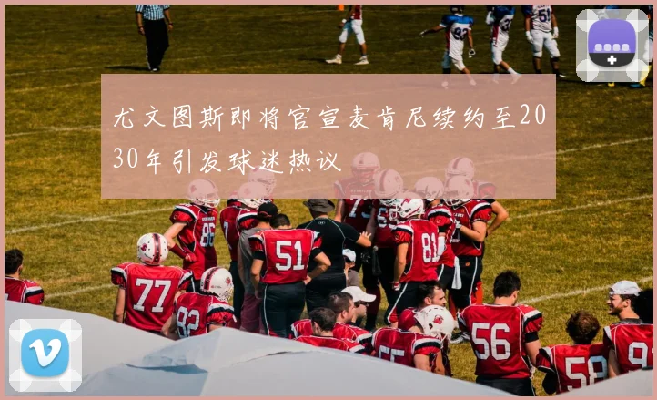 尤文图斯即将官宣麦肯尼续约至2030年引发球迷热议