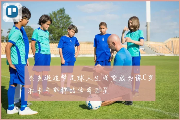 杰克逊追梦足球人生渴望成为像C罗和卡卡那样的传奇巨星