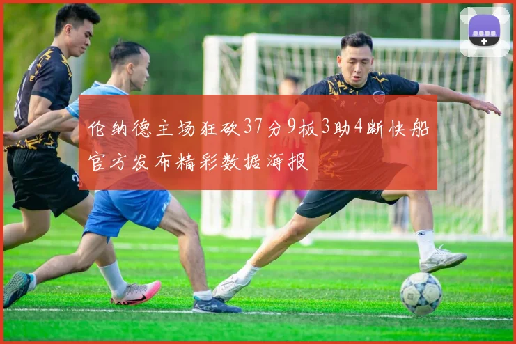 伦纳德主场狂砍37分9板3助4断快船官方发布精彩数据海报