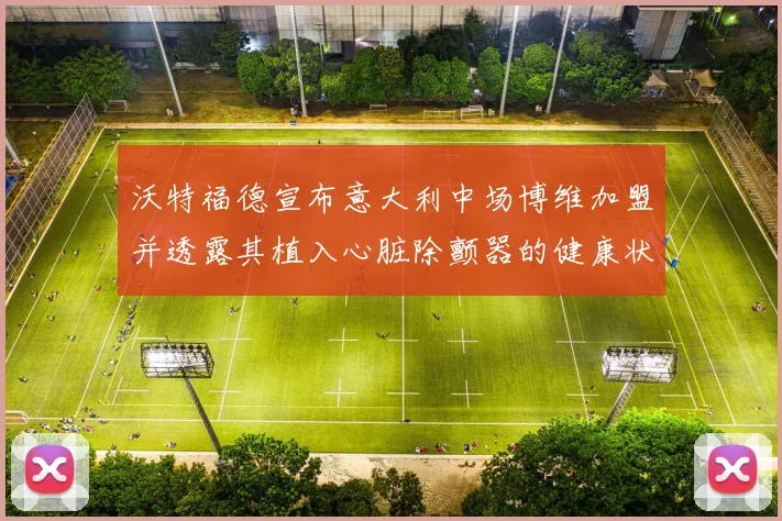 沃特福德宣布意大利中场博维加盟并透露其植入心脏除颤器的健康状况