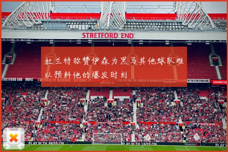 杜兰特称赞伊森为黑马其他球队难以预料他的爆发时刻