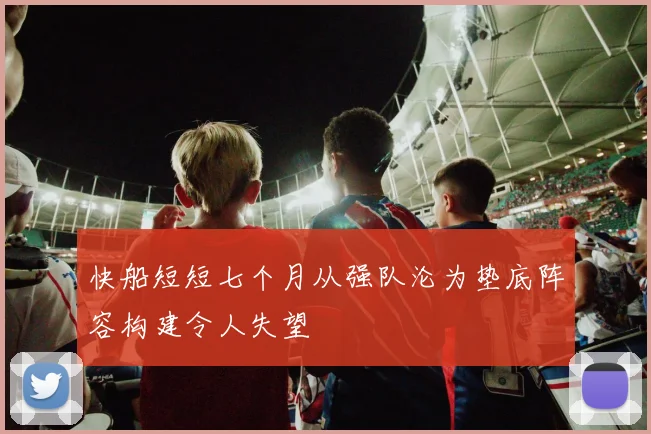 快船短短七个月从强队沦为垫底阵容构建令人失望