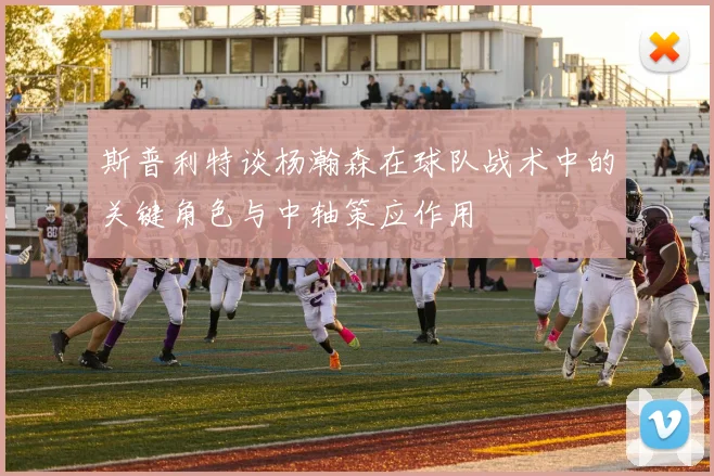 斯普利特谈杨瀚森在球队战术中的关键角色与中轴策应作用